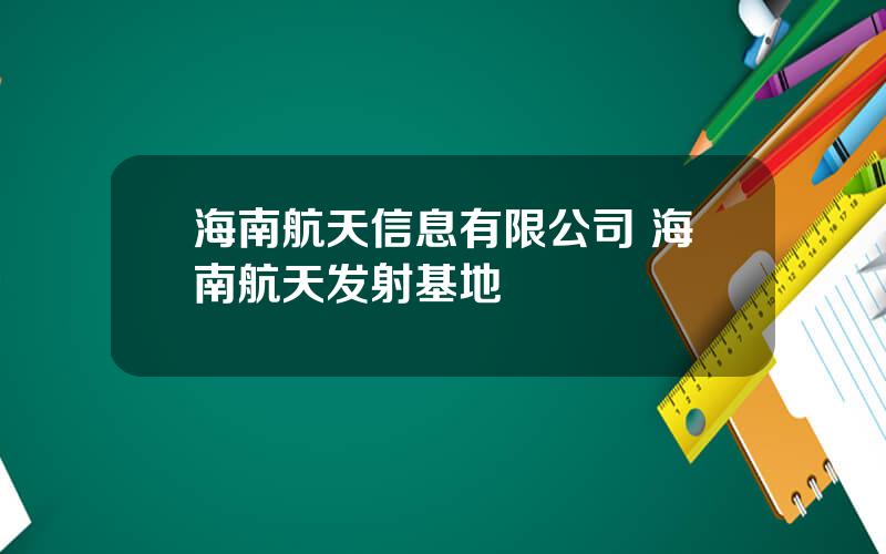 海南航天信息有限公司 海南航天发射基地